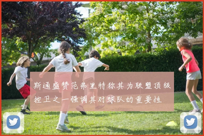 斯通盛赞范弗里特称其为联盟顶级控卫之一强调其对球队的重要性