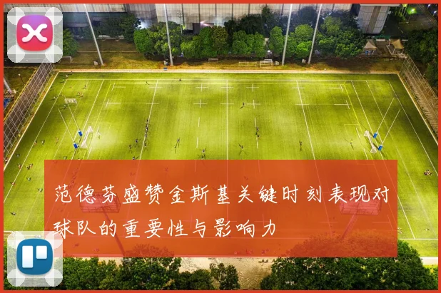 范德芬盛赞金斯基关键时刻表现对球队的重要性与影响力