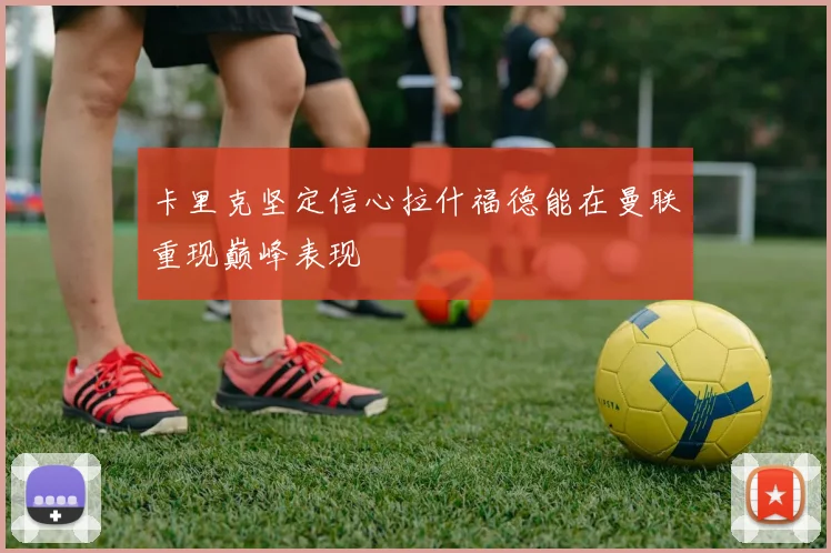 卡里克坚定信心拉什福德能在曼联重现巅峰表现