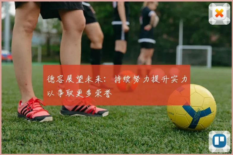 德容展望未来：持续努力提升实力以争取更多荣誉