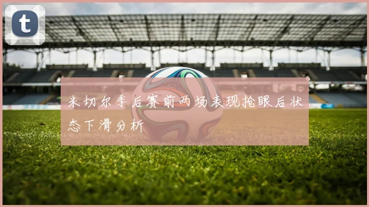 米切尔季后赛前两场表现抢眼后状态下滑分析