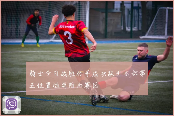 骑士今日战胜对手成功跃升东部第五位置远离附加赛区