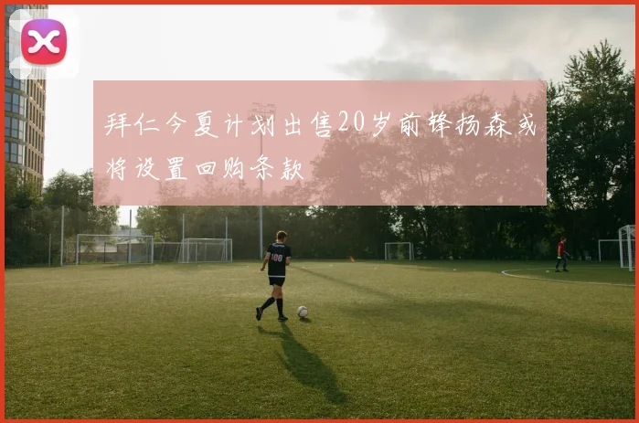 拜仁今夏计划出售20岁前锋扬森或将设置回购条款