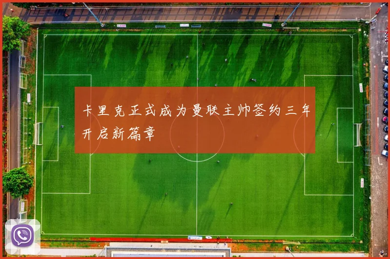 卡里克正式成为曼联主帅签约三年开启新篇章