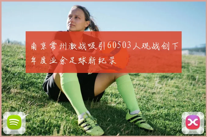 南京常州激战吸引60503人观战创下年度业余足球新纪录