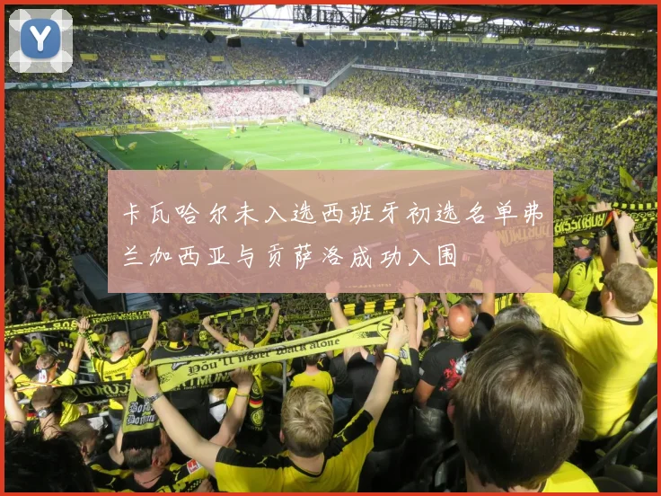 卡瓦哈尔未入选西班牙初选名单弗兰加西亚与贡萨洛成功入围