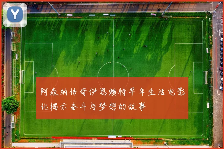 阿森纳传奇伊恩赖特早年生活电影化揭示奋斗与梦想的故事