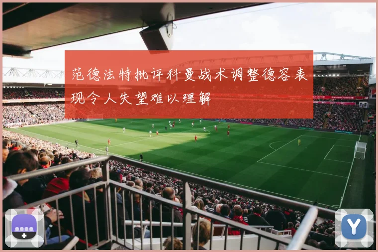 范德法特批评科曼战术调整德容表现令人失望难以理解