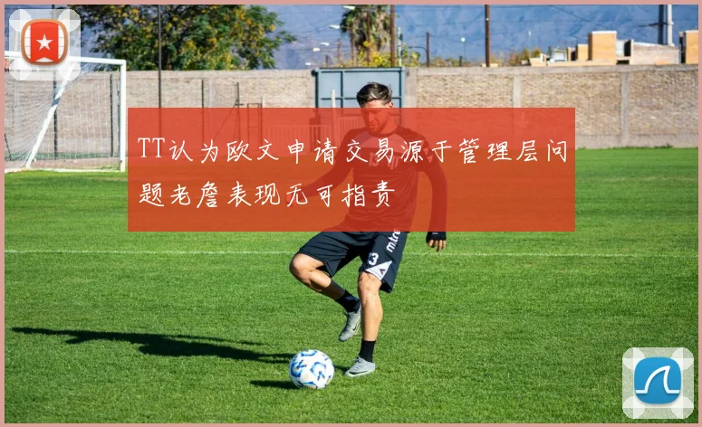 TT认为欧文申请交易源于管理层问题老詹表现无可指责