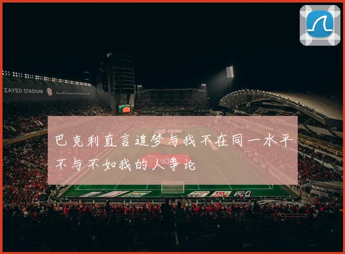 巴克利直言追梦与我不在同一水平不与不如我的人争论